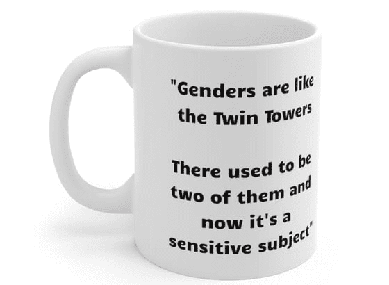 “Genders are like the Twin Towers There used to be two of them and now it’s a sensitive subject” – White 11oz Ceramic Coffee Mug (2)