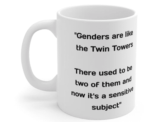 “Genders are like the Twin Towers There used to be two of them and now it’s a sensitive subject” – White 11oz Ceramic Coffee Mug (4)