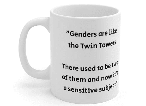 “Genders are like the Twin Towers There used to be two of them and now it’s a sensitive subject” – White 11oz Ceramic Coffee Mug