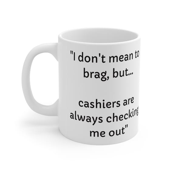 “I don’t mean to brag, but… cashiers are always checking me out” – White 11oz Ceramic Coffee Mug