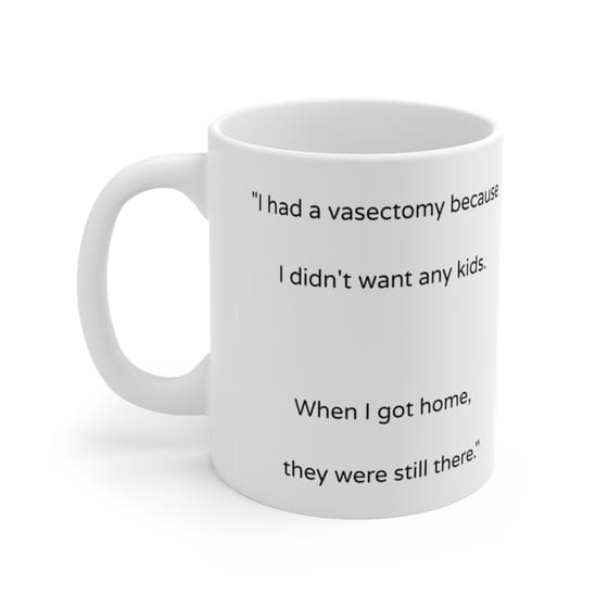“I had a vasectomy because I didn’t want any kids. When I got home, they were still there.” – White 11oz Ceramic Coffee Mug (2)