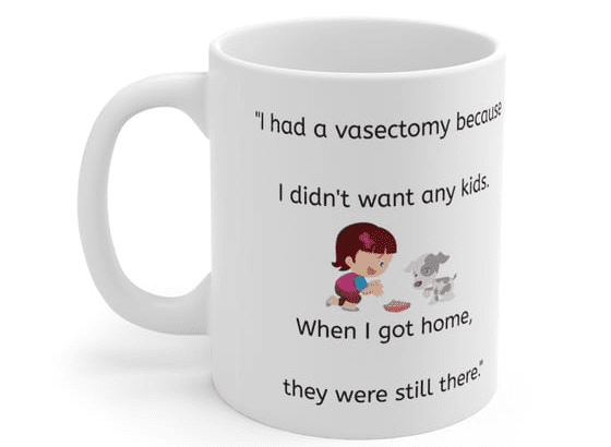 “I had a vasectomy because I didn’t want any kids. When I got home, they were still there.” – White 11oz Ceramic Coffee Mug (3)