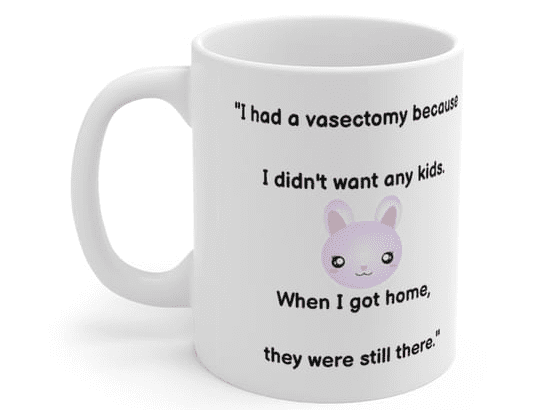 “I had a vasectomy because I didn’t want any kids. When I got home, they were still there.” – White 11oz Ceramic Coffee Mug (4)