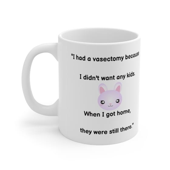 “I had a vasectomy because I didn’t want any kids. When I got home, they were still there.” – White 11oz Ceramic Coffee Mug (4)