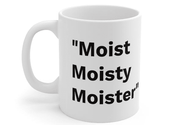 “Moist Moisty Moister” – White 11oz Ceramic Coffee Mug (2)