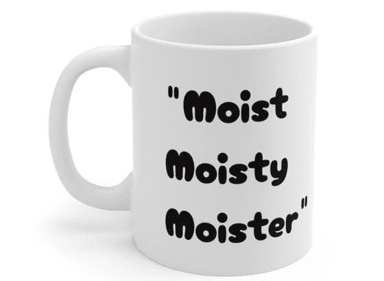 “Moist Moisty Moister” – White 11oz Ceramic Coffee Mug (3)