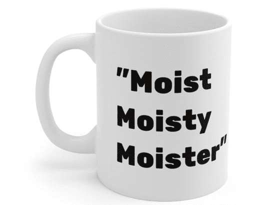 “Moist Moisty Moister” – White 11oz Ceramic Coffee Mug (4)