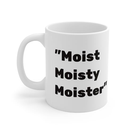 “Moist Moisty Moister” – White 11oz Ceramic Coffee Mug (4)