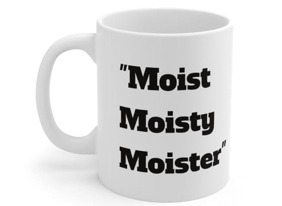 “Moist Moisty Moister” – White 11oz Ceramic Coffee Mug (5)