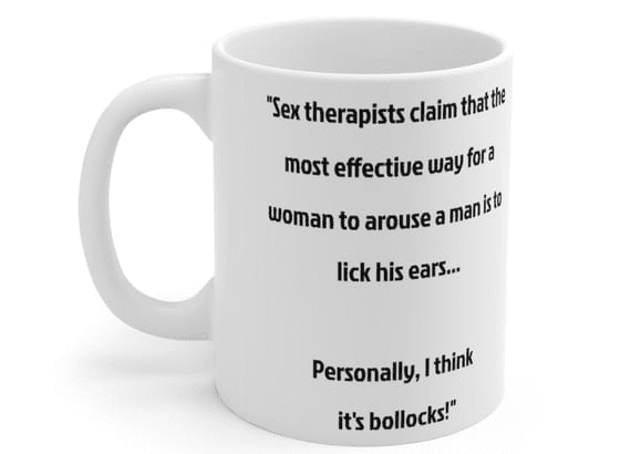 “Sex therapists claim that the most effective way for a woman to arouse a man is to lick his ears… Personally, I think it’s bollocks!” – White 11oz Ceramic Coffee Mug (5)