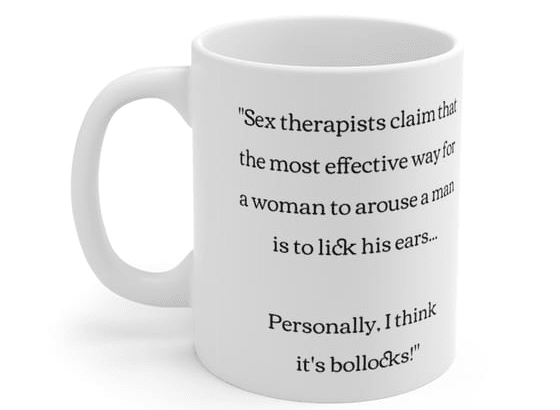 “Sex therapists claim that the most effective way for a woman to arouse a man is to lick his ears… Personally, I think it’s bollocks!” – White 11oz Ceramic Coffee Mug 4)