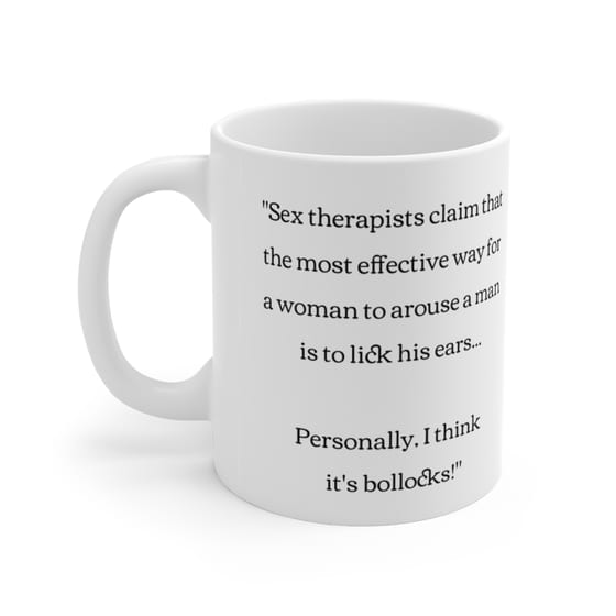 “Sex therapists claim that the most effective way for a woman to arouse a man is to lick his ears… Personally, I think it’s bollocks!” – White 11oz Ceramic Coffee Mug 4)
