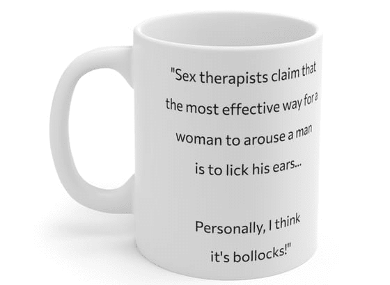 “Sex therapists claim that the most effective way for a woman to arouse a man is to lick his ears… Personally, I think it’s bollocks!” – White 11oz Ceramic Coffee Mug