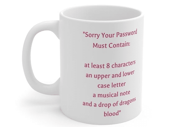 “Sorry Your Password Must Contain: at least 8 characters an upper and lower case letter a musical note and a drop of dragons blood” – White 11oz Ceramic Coffee Mug (2)