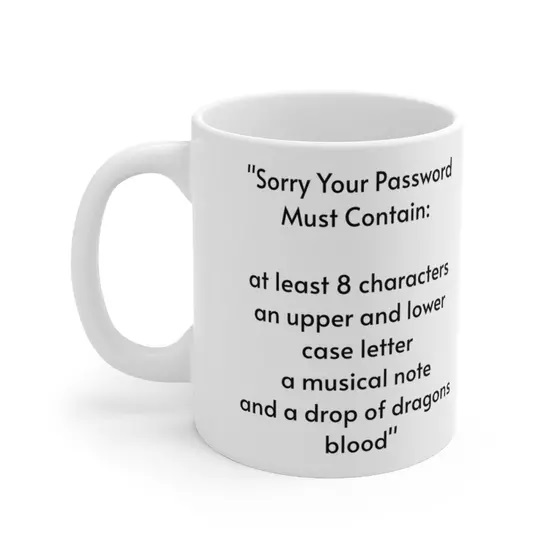 “Sorry Your Password Must Contain: at least 8 characters an upper and lower case letter a musical note and a drop of dragons blood” – White 11oz Ceramic Coffee Mug (3)