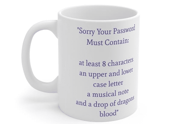 “Sorry Your Password Must Contain: at least 8 characters an upper and lower case letter a musical note and a drop of dragons blood” – White 11oz Ceramic Coffee Mug (4)