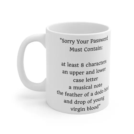 “Sorry Your Password Must Contain: at least 8 characters an upper and lower case letter a musical note the feather of a dodo bird and drop of young virgin blood” – White 11oz Ceramic Coffee Mug 1