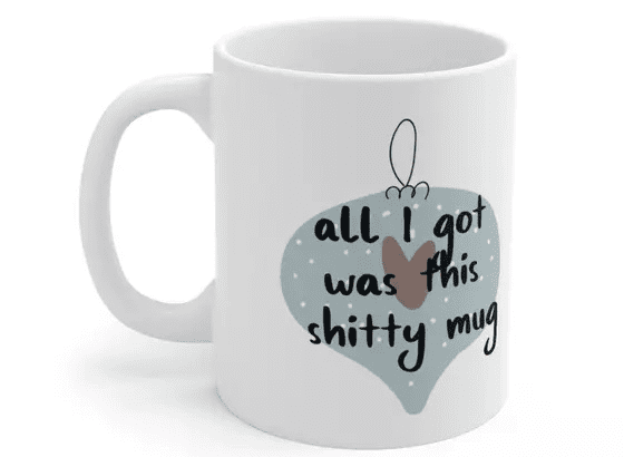 All I got was this s**** mug – White 11oz Ceramic Coffee Mug (3)
