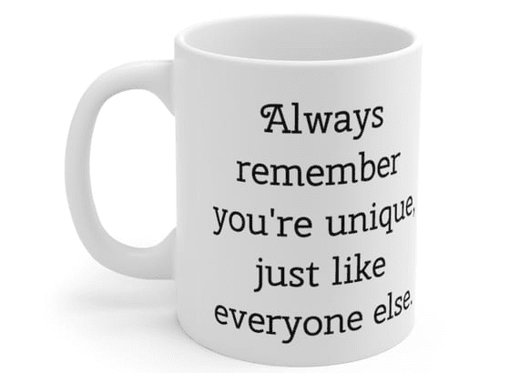 Always remember you’re unique, just like everyone else. – White 11oz Ceramic Coffee Mug (4)