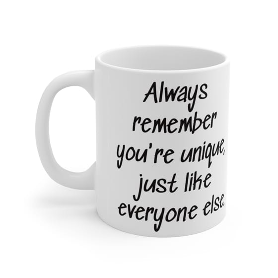 Always remember you’re unique, just like everyone else. – White 11oz Ceramic Coffee Mug 2
