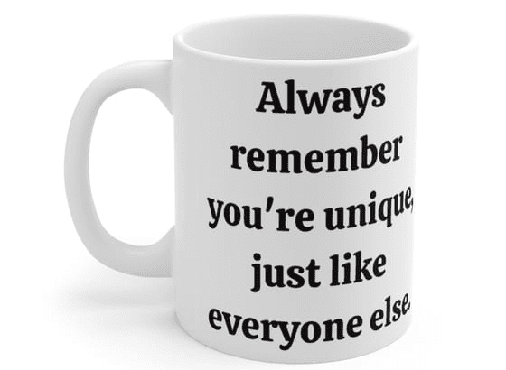 Always remember you’re unique, just like everyone else. – White 11oz Ceramic Coffee Mug