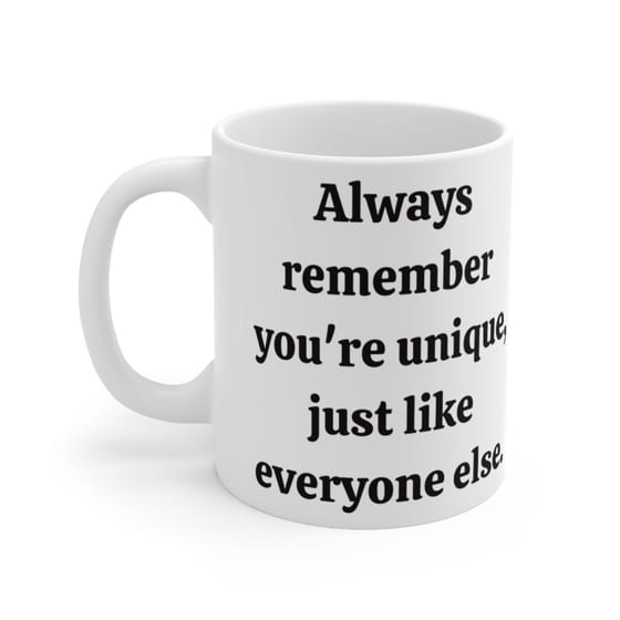 Always remember you’re unique, just like everyone else. – White 11oz Ceramic Coffee Mug
