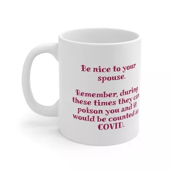 Be nice to your spouse. Remember, during these times they can poison you and it would be counted as COVID. – White 11oz Ceramic Coffee Mug (i)