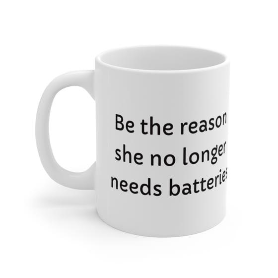 Be the reason she no longer needs batteries – White 11oz Ceramic Coffee Mug (2)