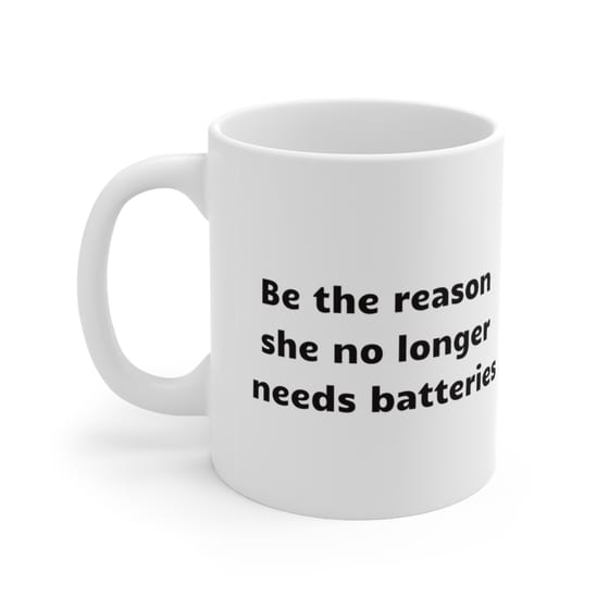 Be the reason she no longer needs batteries – White 11oz Ceramic Coffee Mug (4)