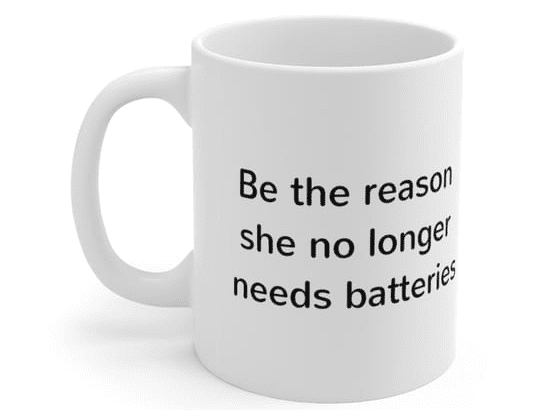 Be the reason she no longer needs batteries – White 11oz Ceramic Coffee Mug 3)