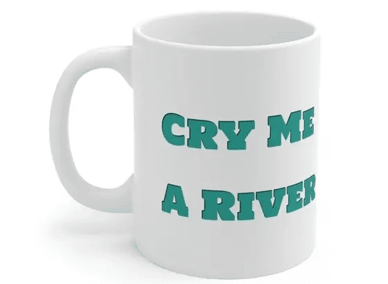 Cry Me A River – White 11oz Ceramic Coffee Mug (2)