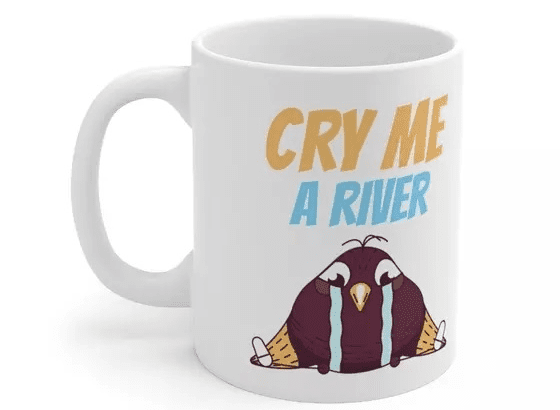 Cry Me A River – White 11oz Ceramic Coffee Mug (3)
