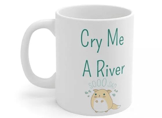 Cry Me A River – White 11oz Ceramic Coffee Mug (5)