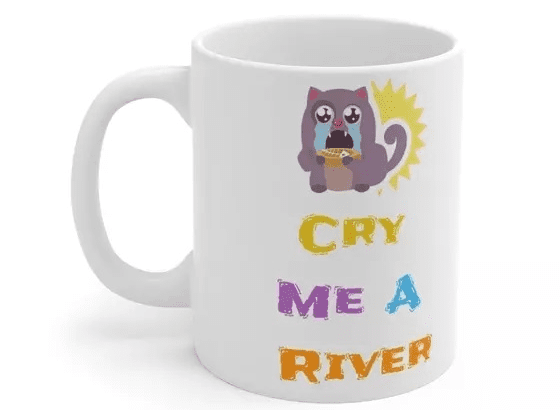 Cry Me A River – White 11oz Ceramic Coffee Mug 4