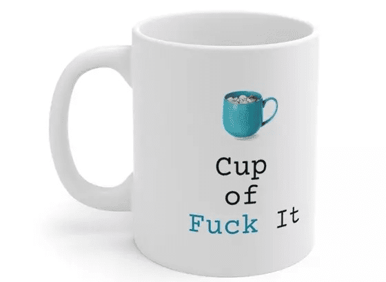 Cup of F*** It – White 11oz Ceramic Coffee Mug (3)