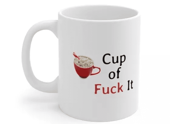 Cup of F*** It – White 11oz Ceramic Coffee Mug (4)