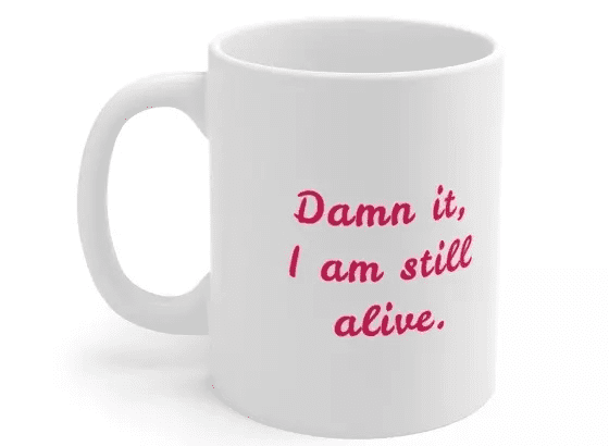 D*** it, I am still alive. – White 11oz Ceramic Coffee Mug (3)
