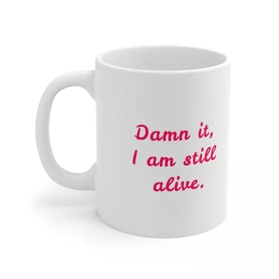 D*** it, I am still alive. – White 11oz Ceramic Coffee Mug (3)