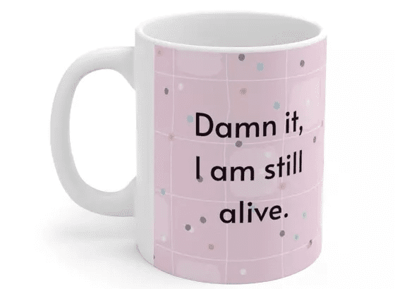 D*** it, I am still alive. – White 11oz Ceramic Coffee Mug (4)