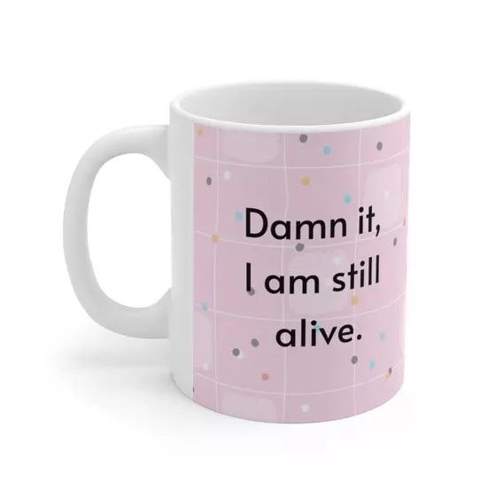 D*** it, I am still alive. – White 11oz Ceramic Coffee Mug (4)