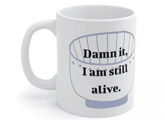 D*** it, I am still alive. – White 11oz Ceramic Coffee Mug (5)