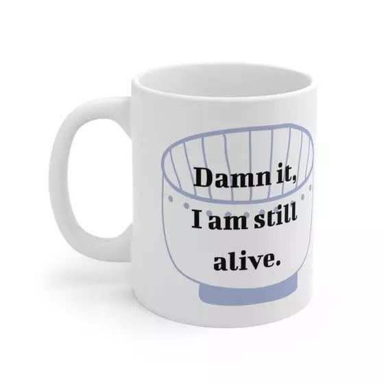 D*** it, I am still alive. – White 11oz Ceramic Coffee Mug (5)