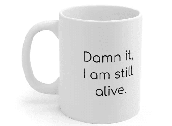 D*** it, I am still alive. – White 11oz Ceramic Coffee Mug