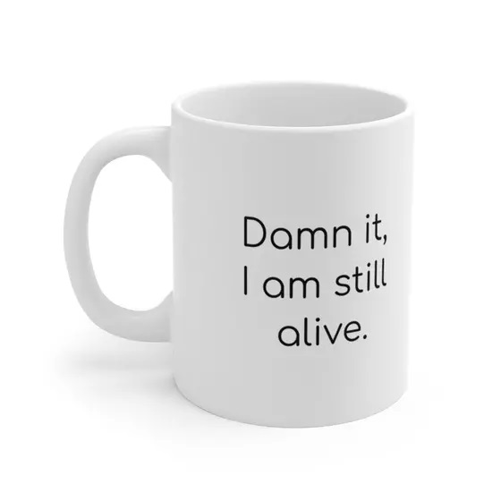 D*** it, I am still alive. – White 11oz Ceramic Coffee Mug