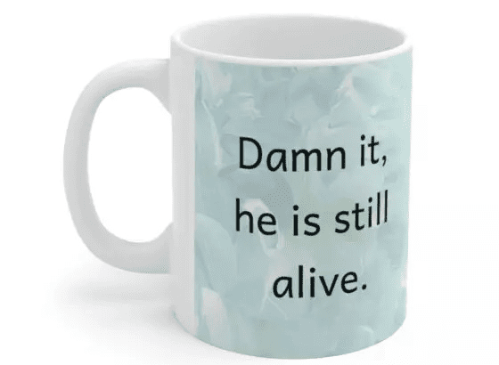 D*** it, he is still alive. – White 11oz Ceramic Coffee Mug (5)