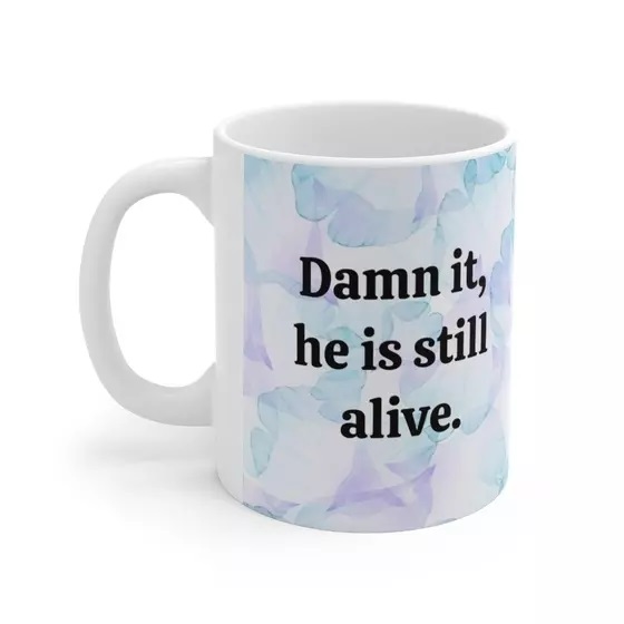 D*** it, he is still alive. – White 11oz Ceramic Coffee Mug 2)