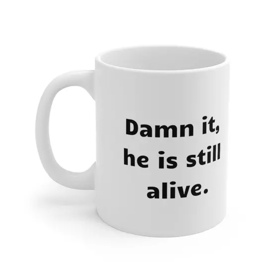 D*** it, he is still alive. – White 11oz Ceramic Coffee Mug
