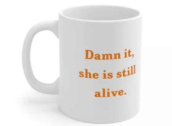 D*** it, she is still alive. – White 11oz Ceramic Coffee Mug (3)