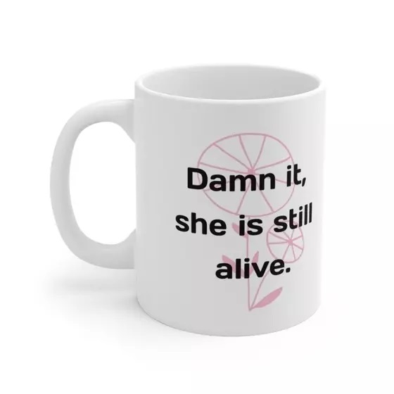 D*** it, she is still alive. – White 11oz Ceramic Coffee Mug (4)