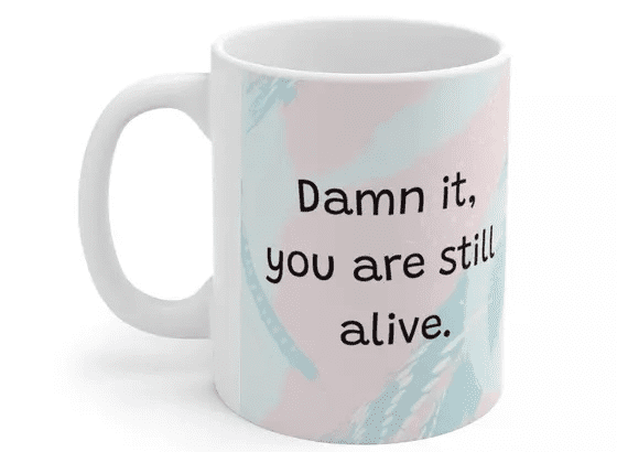 D*** it, you are still alive. – White 11oz Ceramic Coffee Mug (4)